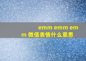 emm emm emm 微信表情什么意思